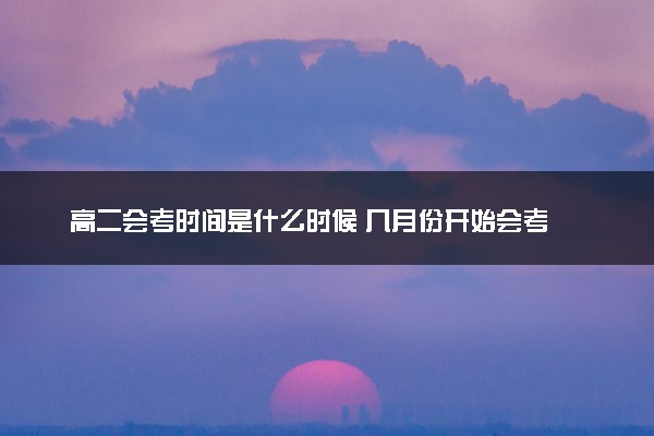 高二会考时间是什么时候 几月份开始会考