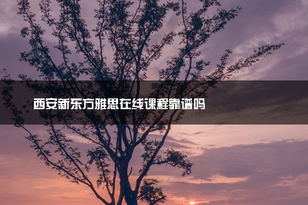 西安新东方雅思在线课程靠谱吗