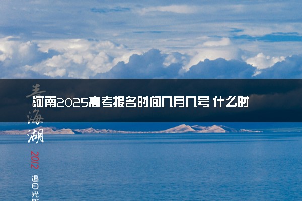 河南2025高考报名时间几月几号 什么时候开始报名