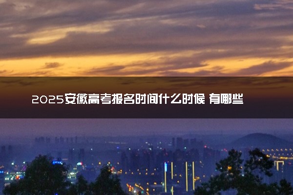 2025安徽高考报名时间什么时候 有哪些报名要求