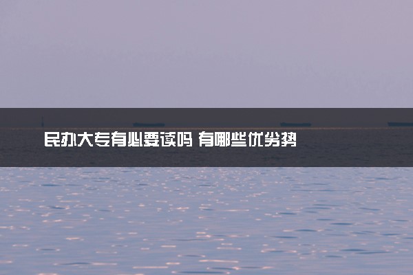 民办大专有必要读吗 有哪些优劣势