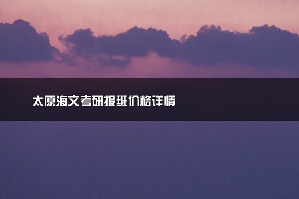 太原海文考研报班价格详情