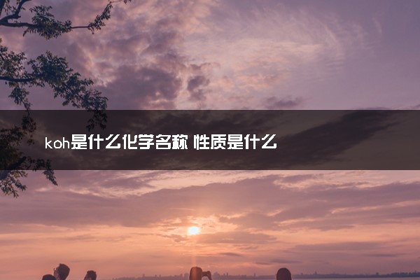 koh是什么化学名称 性质是什么