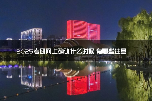 2025考研网上确认什么时候 有哪些注意事项