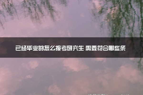 已经毕业的怎么报考研究生 需要符合哪些条件