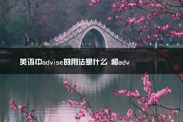 英语中advise的用法是什么 和advice的区别是什么