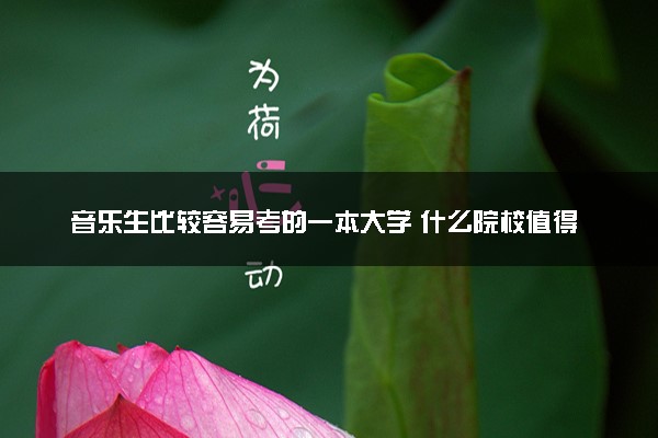 音乐生比较容易考的一本大学 什么院校值得读