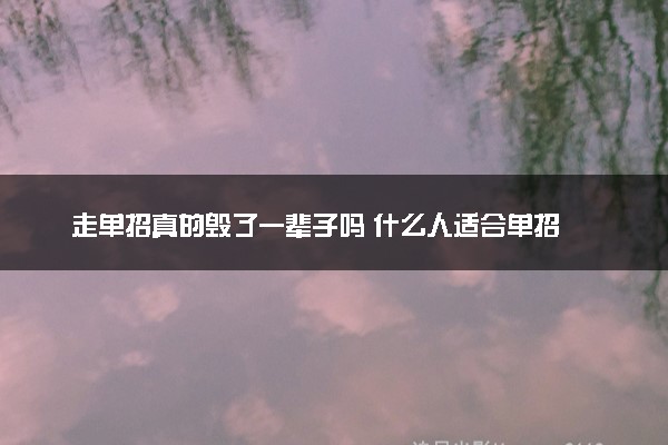 走单招真的毁了一辈子吗 什么人适合单招