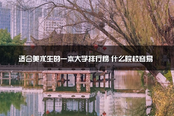 适合美术生的一本大学排行榜 什么院校容易考