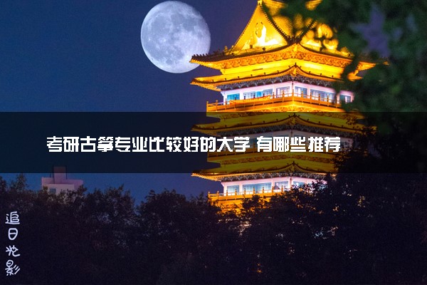 考研古筝专业比较好的大学 有哪些推荐