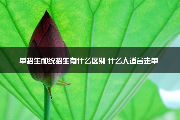 单招生和统招生有什么区别 什么人适合走单招