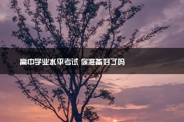 高中学业水平考试 你准备好了吗