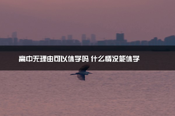 高中无理由可以休学吗 什么情况能休学