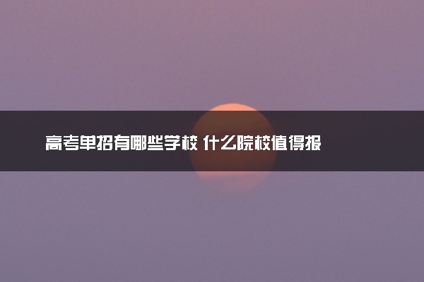 高考单招有哪些学校 什么院校值得报