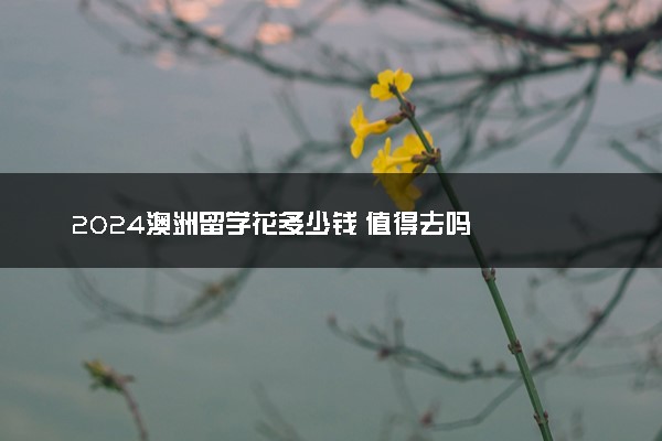 2024澳洲留学花多少钱 值得去吗