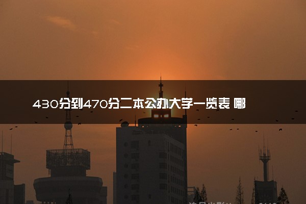 430分到470分二本公办大学一览表 哪些值得报考