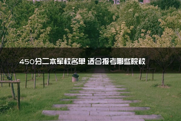 450分二本军校名单 适合报考哪些院校