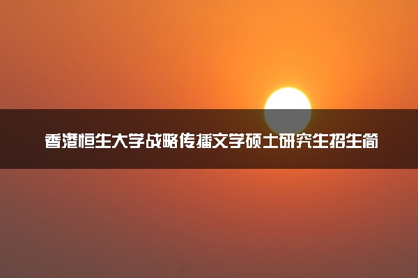 香港恒生大学战略传播文学硕士研究生招生简章