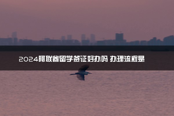 2024阿联酋留学签证好办吗 办理流程是什么