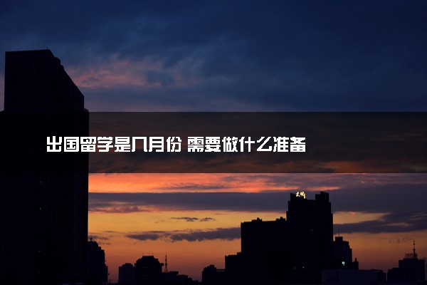 出国留学是几月份 需要做什么准备