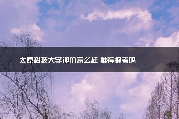 太原科技大学评价怎么样 推荐报考吗