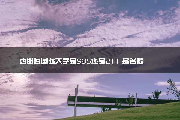 西那瓦国际大学是985还是211 是名校吗