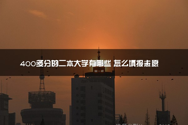 400多分的二本大学有哪些 怎么填报志愿