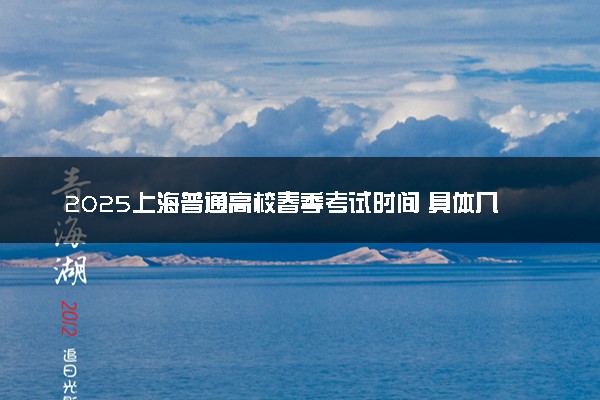 2025上海普通高校春季考试时间 具体几月几号