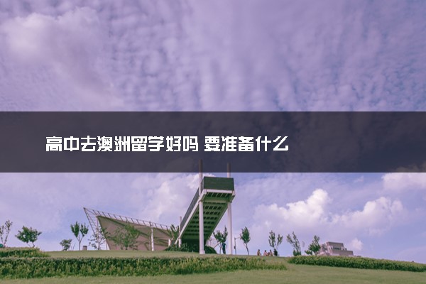 高中去澳洲留学好吗 要准备什么