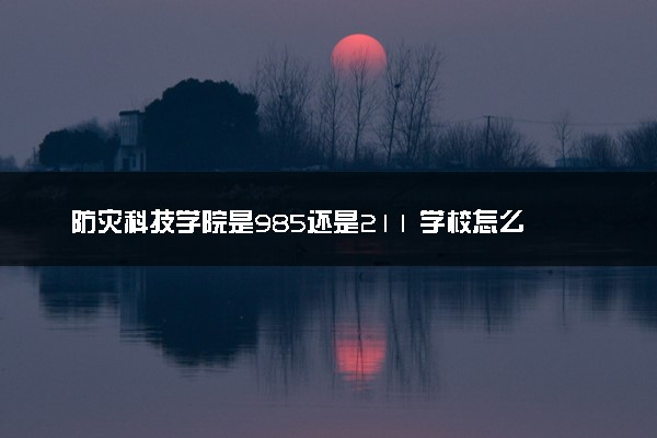 防灾科技学院是985还是211 学校怎么样