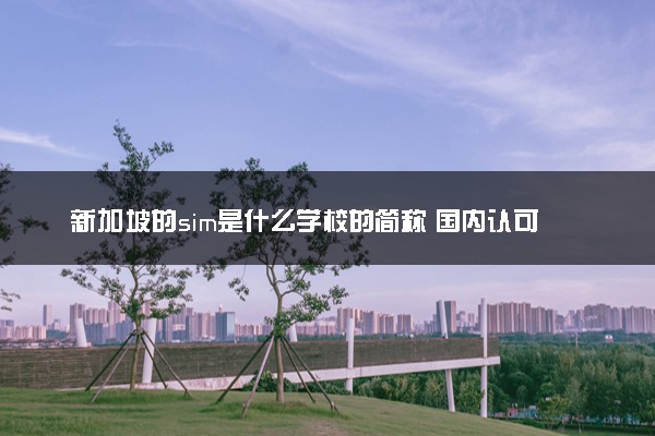 新加坡的sim是什么学校的简称 国内认可吗