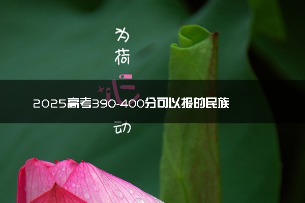 2025高考390-400分可以报的民族类大学有哪些