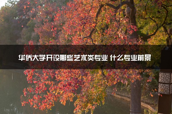 华侨大学开设哪些艺术类专业 什么专业前景好