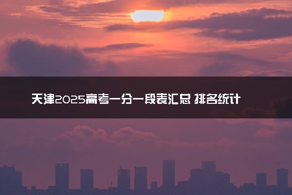 天津2025高考一分一段表汇总 排名统计一览