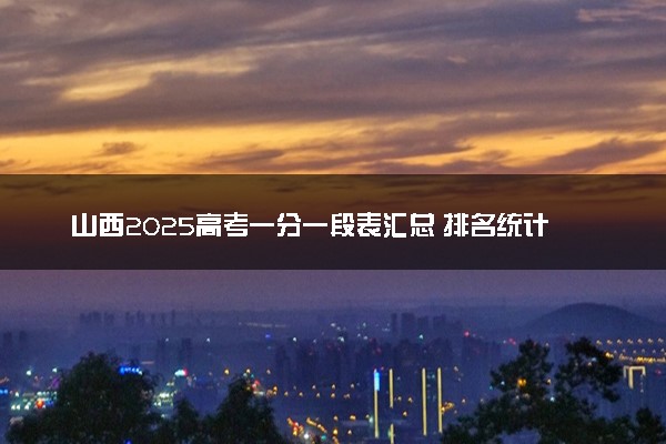 山西2025高考一分一段表汇总 排名统计一览