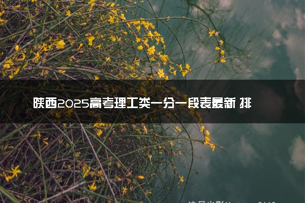 陕西2025高考理工类一分一段表最新 排名位次对照