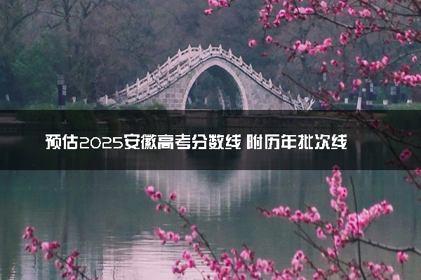 预估2025安徽高考分数线 附历年批次线汇总