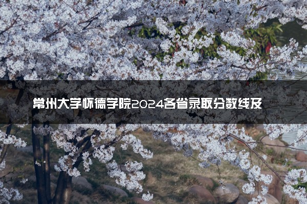 常州大学怀德学院2024各省录取分数线及最低位次是多少