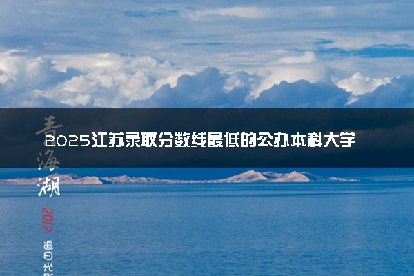 2025江苏录取分数线最低的公办本科大学有哪些