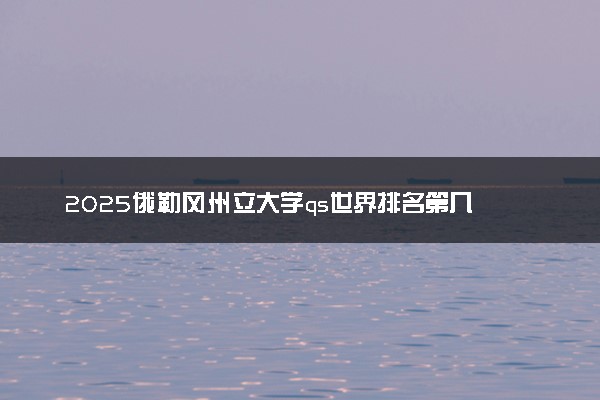 2025俄勒冈州立大学qs世界排名第几 怎么考进去