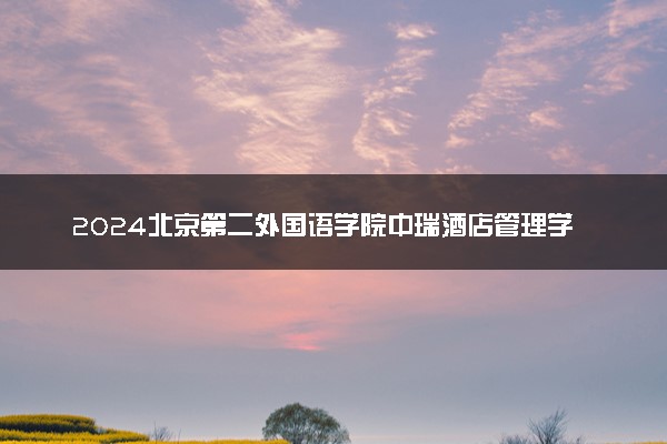 2024北京第二外国语学院中瑞酒店管理学院在四川录取分数线 各专业分数及位次