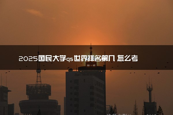 2025国民大学qs世界排名第几 怎么考进去