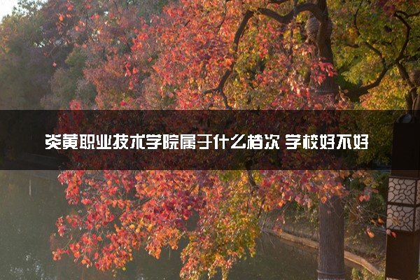 炎黄职业技术学院属于什么档次 学校好不好