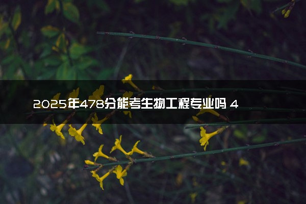 2025年478分能考生物工程专业吗 478分生物工程专业大学推荐