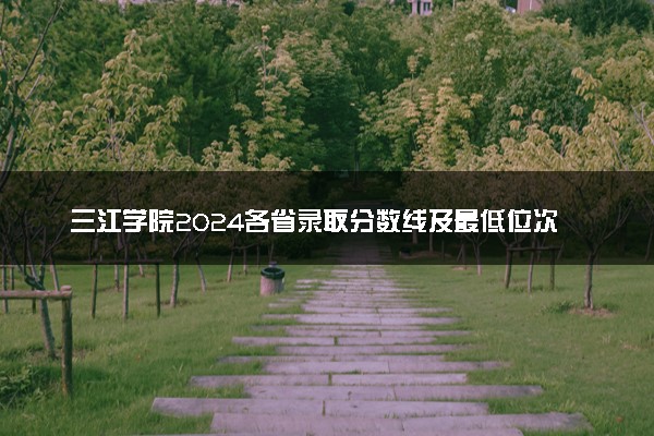 三江学院2024各省录取分数线及最低位次是多少